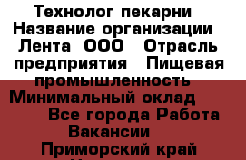 Технолог пекарни › Название организации ­ Лента, ООО › Отрасль предприятия ­ Пищевая промышленность › Минимальный оклад ­ 21 000 - Все города Работа » Вакансии   . Приморский край,Находка г.